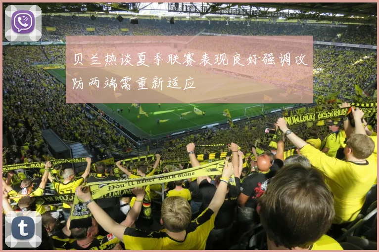 贝兰热谈夏季联赛表现良好强调攻防两端需重新适应