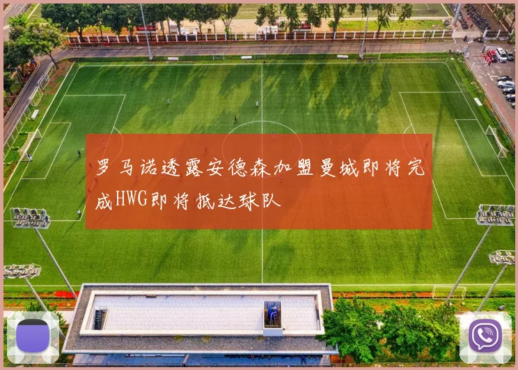 罗马诺透露安德森加盟曼城即将完成HWG即将抵达球队