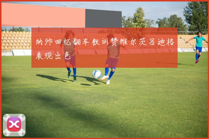 纳帅回忆翻车教训赞维尔茨吕迪格表现出色