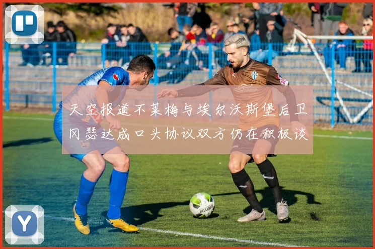 天空报道不莱梅与埃尔沃斯堡后卫冈瑟达成口头协议双方仍在积极谈判中